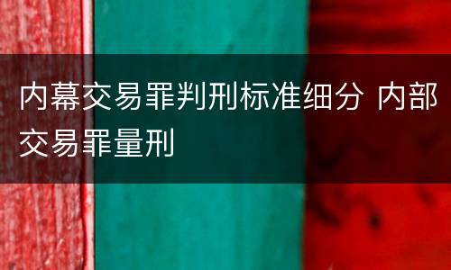 内幕交易罪判刑标准细分 内部交易罪量刑