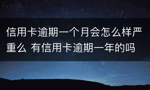信用卡逾期一个月会怎么样严重么 有信用卡逾期一年的吗
