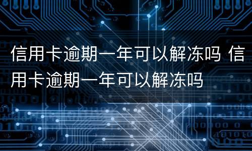 信用卡逾期一年可以解冻吗 信用卡逾期一年可以解冻吗