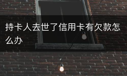 持卡人去世了信用卡有欠款怎么办