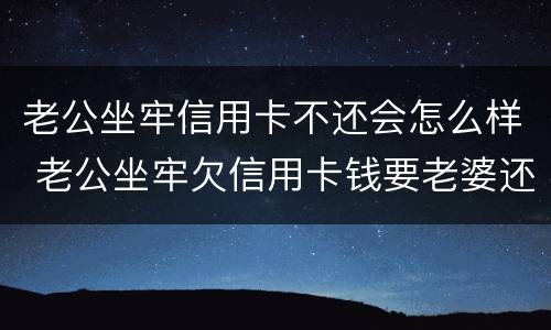 老公坐牢信用卡不还会怎么样 老公坐牢欠信用卡钱要老婆还吗