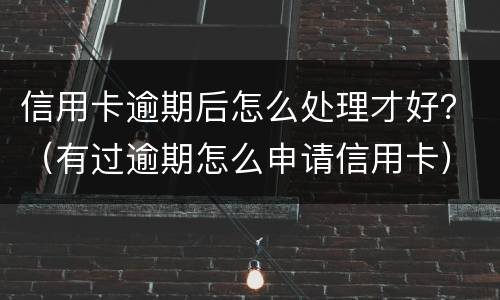 信用卡逾期后怎么处理才好？（有过逾期怎么申请信用卡）