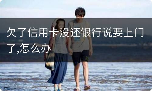 欠了信用卡没还银行说要上门了,怎么办