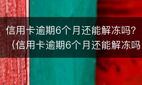信用卡逾期6个月还能解冻吗？（信用卡逾期6个月还能解冻吗）
