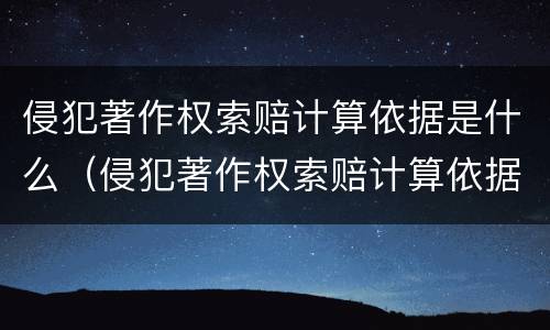 侵犯著作权索赔计算依据是什么（侵犯著作权索赔计算依据是什么意思）