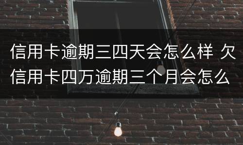 信用卡逾期三四天会怎么样 欠信用卡四万逾期三个月会怎么样