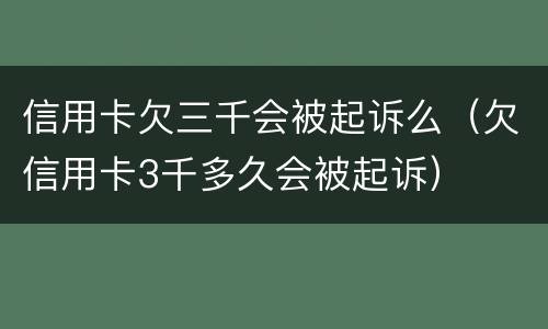信用卡欠三千会被起诉么（欠信用卡3千多久会被起诉）