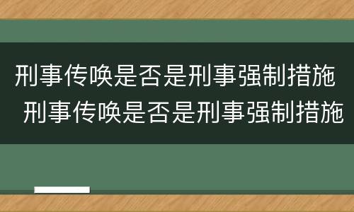 刑事传唤是否是刑事强制措施 刑事传唤是否是刑事强制措施呢