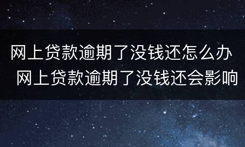 网上贷款逾期了没钱还怎么办 网上贷款逾期了没钱还会影响子女吗