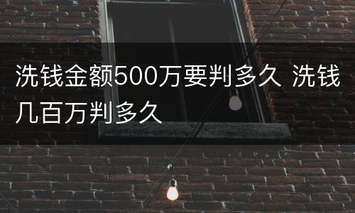 洗钱金额500万要判多久 洗钱几百万判多久