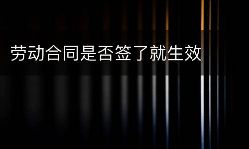 劳动合同是否签了就生效