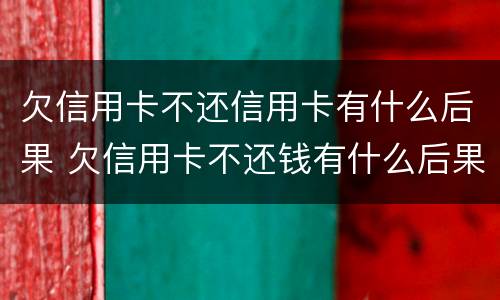 欠信用卡不还信用卡有什么后果 欠信用卡不还钱有什么后果是什么