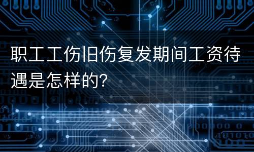 职工工伤旧伤复发期间工资待遇是怎样的？