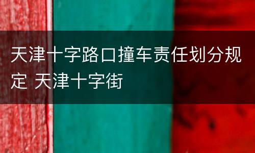 天津十字路口撞车责任划分规定 天津十字街