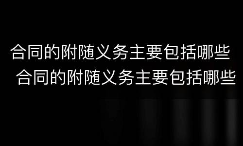 合同的附随义务主要包括哪些 合同的附随义务主要包括哪些方面