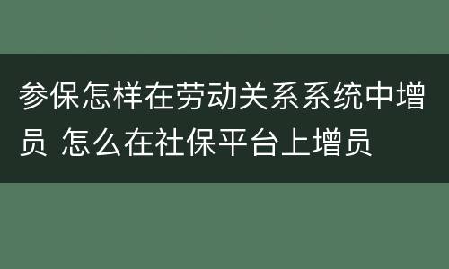 参保怎样在劳动关系系统中增员 怎么在社保平台上增员