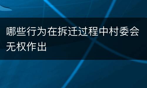 哪些行为在拆迁过程中村委会无权作出