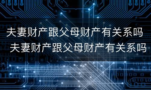 夫妻财产跟父母财产有关系吗 夫妻财产跟父母财产有关系吗怎么办
