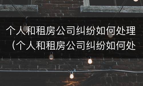 个人和租房公司纠纷如何处理（个人和租房公司纠纷如何处理呢）