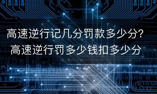 高速逆行记几分罚款多少分？ 高速逆行罚多少钱扣多少分
