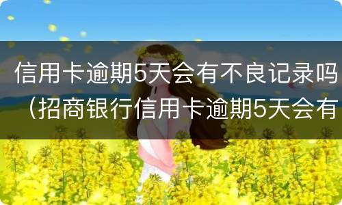 信用卡逾期5天会有不良记录吗（招商银行信用卡逾期5天会有不良记录吗）