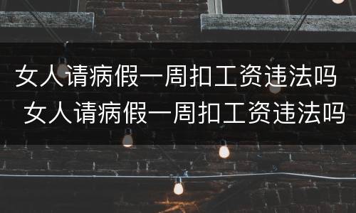 女人请病假一周扣工资违法吗 女人请病假一周扣工资违法吗
