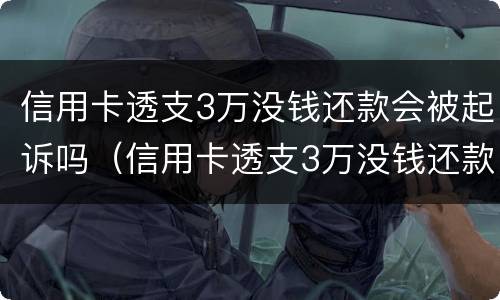 信用卡透支3万没钱还款会被起诉吗（信用卡透支3万没钱还款会被起诉吗怎么办）