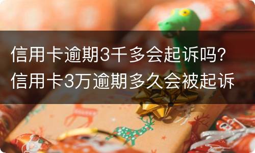 信用卡逾期3千多会起诉吗？ 信用卡3万逾期多久会被起诉