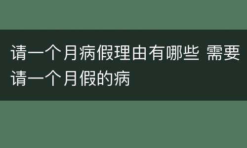 请一个月病假理由有哪些 需要请一个月假的病