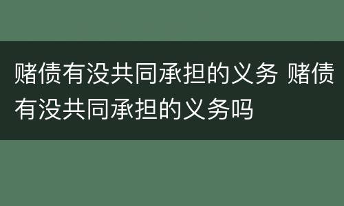 赌债有没共同承担的义务 赌债有没共同承担的义务吗