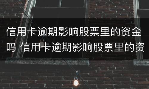 信用卡逾期影响股票里的资金吗 信用卡逾期影响股票里的资金吗怎么办