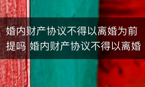 婚内财产协议不得以离婚为前提吗 婚内财产协议不得以离婚为前提吗