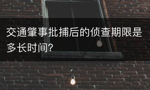 交通肇事批捕后的侦查期限是多长时间？