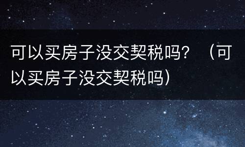 可以买房子没交契税吗？（可以买房子没交契税吗）