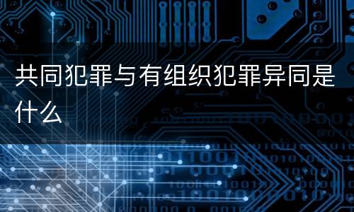 共同犯罪与有组织犯罪异同是什么