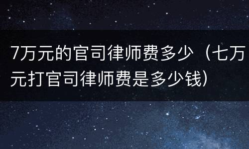 7万元的官司律师费多少（七万元打官司律师费是多少钱）
