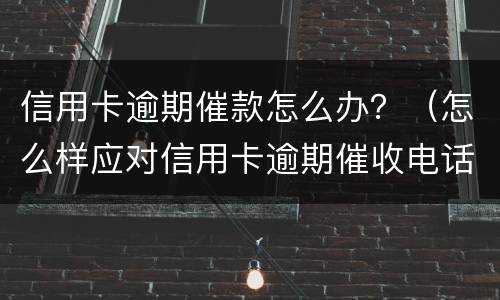 信用卡逾期催款怎么办？（怎么样应对信用卡逾期催收电话?）