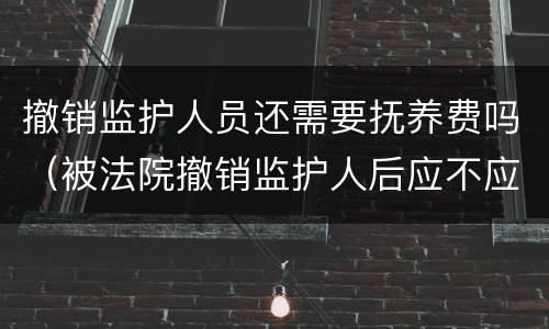 撤销监护人员还需要抚养费吗（被法院撤销监护人后应不应当抚养赡养费）