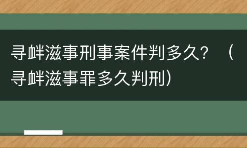 寻衅滋事刑事案件判多久？（寻衅滋事罪多久判刑）