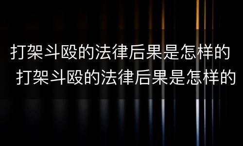打架斗殴的法律后果是怎样的 打架斗殴的法律后果是怎样的案例