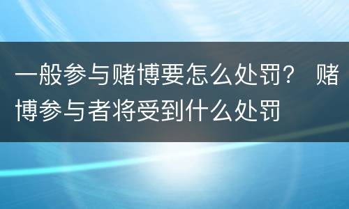 一般参与赌博要怎么处罚？ 赌博参与者将受到什么处罚