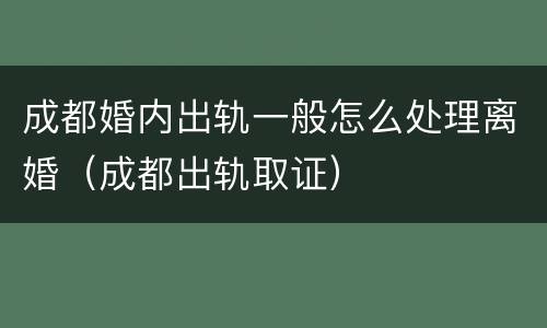 成都婚内出轨一般怎么处理离婚（成都出轨取证）
