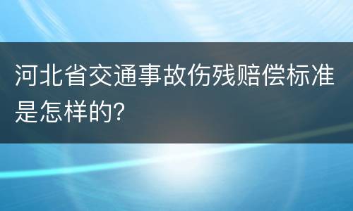 河北省交通事故伤残赔偿标准是怎样的？
