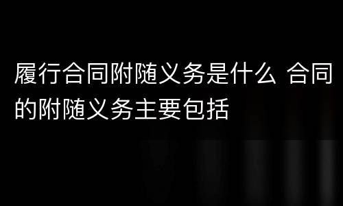 履行合同附随义务是什么 合同的附随义务主要包括