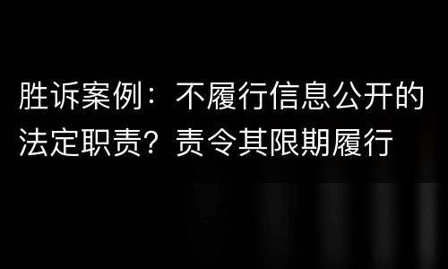 胜诉案例：不履行信息公开的法定职责？责令其限期履行