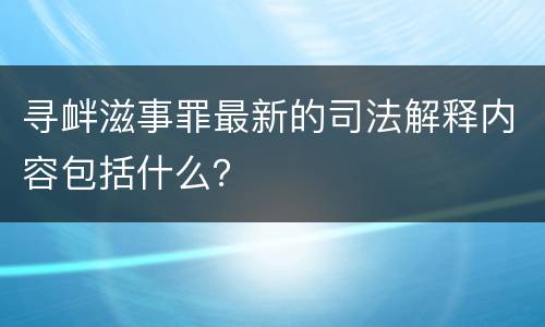 寻衅滋事罪最新的司法解释内容包括什么？