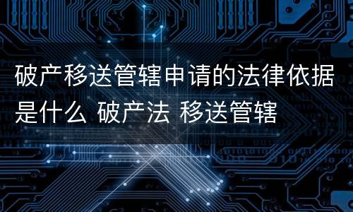 破产移送管辖申请的法律依据是什么 破产法 移送管辖