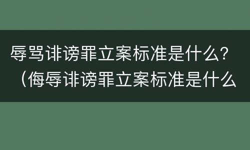 辱骂诽谤罪立案标准是什么？（侮辱诽谤罪立案标准是什么）