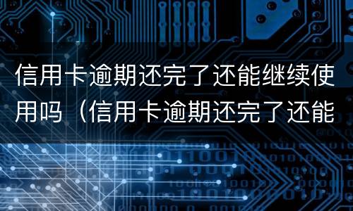 信用卡逾期还完了还能继续使用吗（信用卡逾期还完了还能继续使用吗知乎）