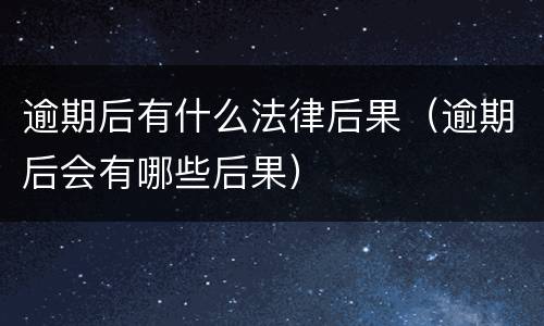逾期后有什么法律后果（逾期后会有哪些后果）